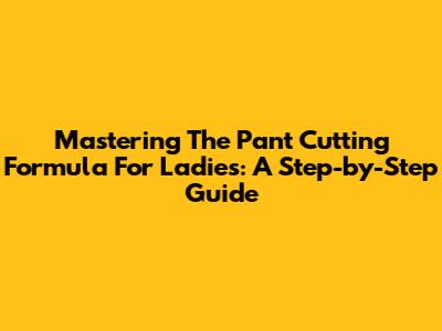 Mastering The Pant Cutting Formula For Ladies: A Step-by-Step Guide