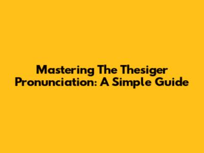 Mastering The Thesiger Pronunciation: A Simple Guide