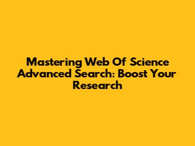 Mastering Web Of Science Advanced Search: Boost Your Research