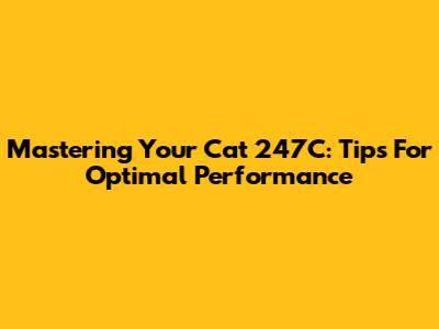 Mastering Your Cat 247C: Tips For Optimal Performance