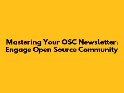 Mastering Your OSC Newsletter: Engage Open Source Community