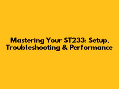 Mastering Your ST233: Setup, Troubleshooting & Performance
