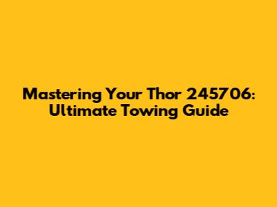 Mastering Your Thor 245706: Ultimate Towing Guide