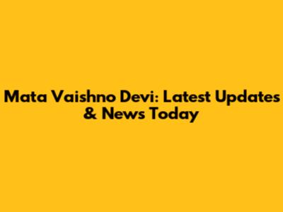 Mata Vaishno Devi: Latest Updates & News Today