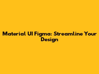 Material UI Figma: Streamline Your Design