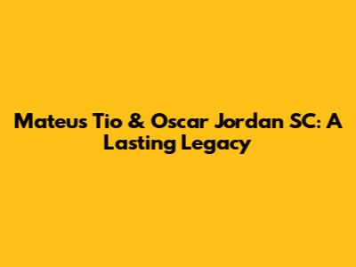 Mateus Tio & Oscar Jordan SC: A Lasting Legacy