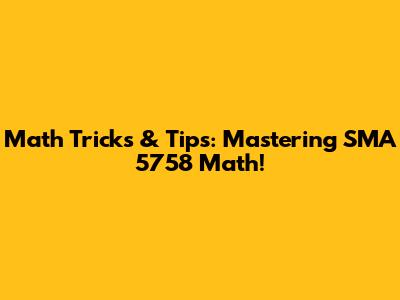 Math Tricks & Tips: Mastering SMA 5758 Math!