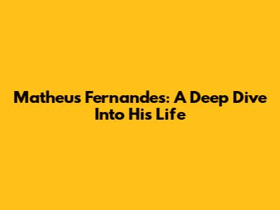 Matheus Fernandes: A Deep Dive Into His Life