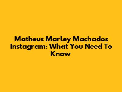 Matheus Marley Machado's Instagram: What You Need To Know