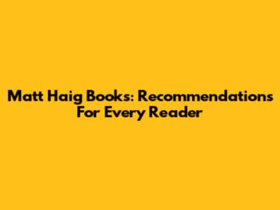 Matt Haig Books: Recommendations For Every Reader