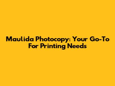 Maulida Photocopy: Your Go-To For Printing Needs