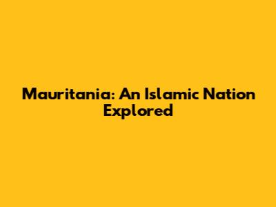 Mauritania: An Islamic Nation Explored