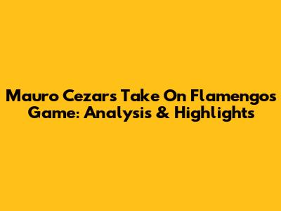 Mauro Cezar's Take On Flamengo's Game: Analysis & Highlights
