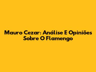 Mauro Cezar: Análise E Opiniões Sobre O Flamengo