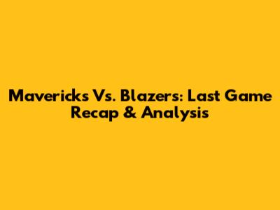 Mavericks Vs. Blazers: Last Game Recap & Analysis