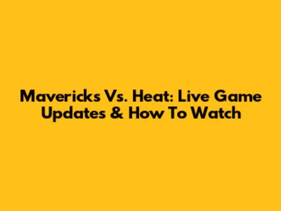 Mavericks Vs. Heat: Live Game Updates & How To Watch