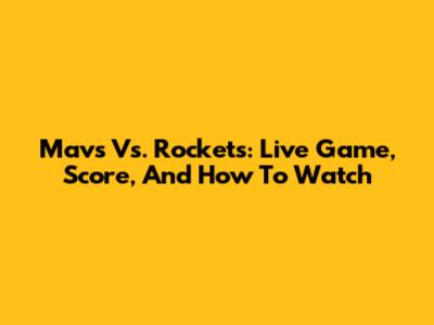 Mavs Vs. Rockets: Live Game, Score, And How To Watch