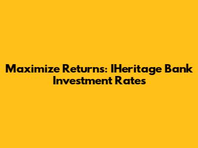 Maximize Returns: IHeritage Bank Investment Rates