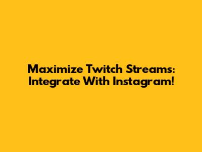 Maximize Twitch Streams: Integrate With Instagram!