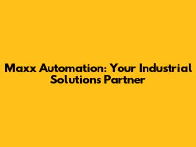 Maxx Automation: Your Industrial Solutions Partner