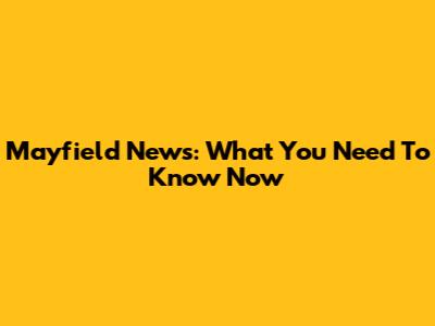 Mayfield News: What You Need To Know Now