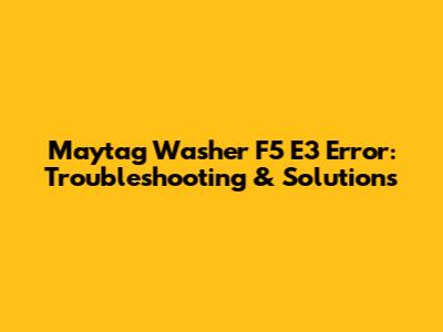 Maytag Washer F5 E3 Error: Troubleshooting & Solutions