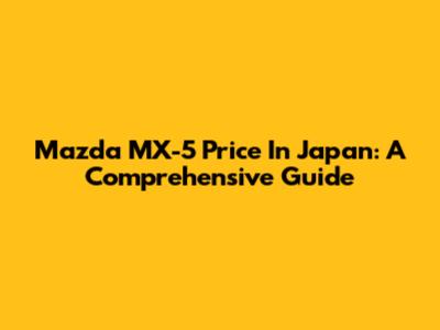 Mazda MX-5 Price In Japan: A Comprehensive Guide