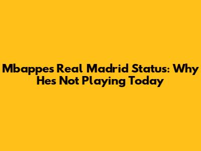 Mbappe's Real Madrid Status: Why He's Not Playing Today