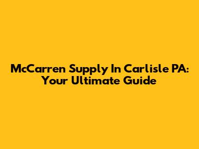 McCarren Supply In Carlisle PA: Your Ultimate Guide