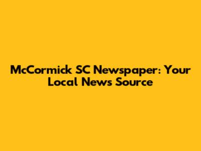 McCormick SC Newspaper: Your Local News Source