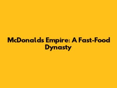 McDonald's Empire: A Fast-Food Dynasty