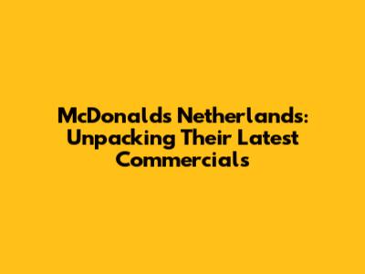 McDonald's Netherlands: Unpacking Their Latest Commercials