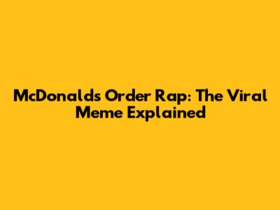 McDonald's Order Rap: The Viral Meme Explained