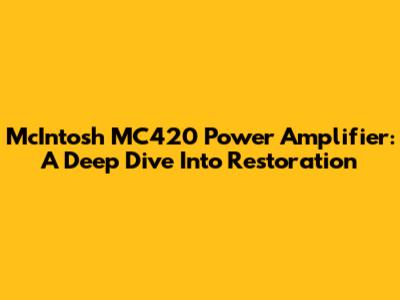 McIntosh MC420 Power Amplifier: A Deep Dive Into Restoration