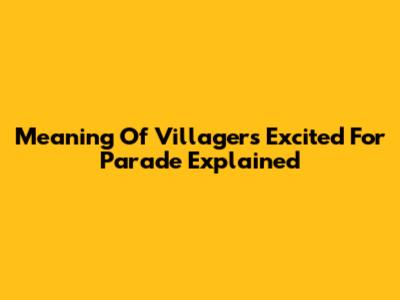 Meaning Of 'Villagers Excited For Parade' Explained