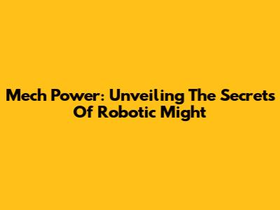 Mech Power: Unveiling The Secrets Of Robotic Might
