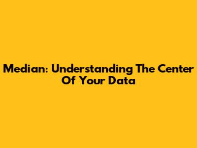 Median: Understanding The Center Of Your Data