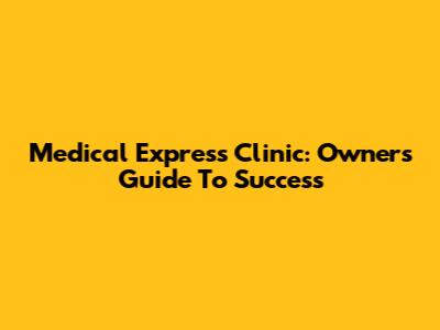 Medical Express Clinic: Owner's Guide To Success