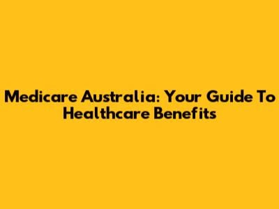 Medicare Australia: Your Guide To Healthcare Benefits