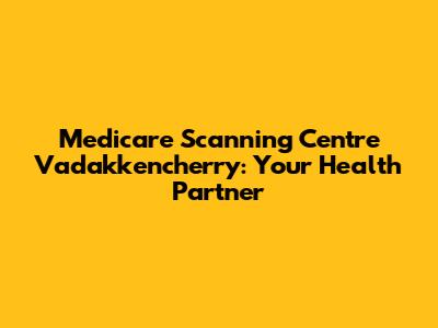 Medicare Scanning Centre Vadakkencherry: Your Health Partner