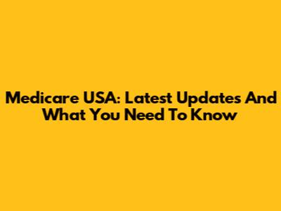 Medicare USA: Latest Updates And What You Need To Know