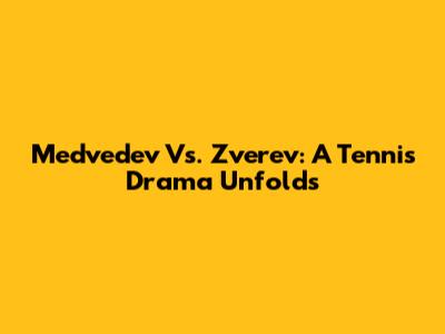 Medvedev Vs. Zverev: A Tennis Drama Unfolds