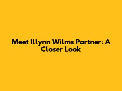 Meet Illynn Wilms' Partner: A Closer Look