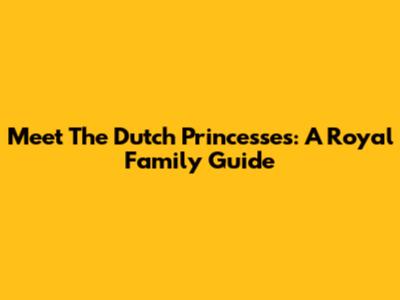 Meet The Dutch Princesses: A Royal Family Guide