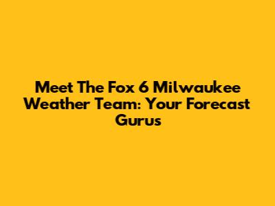 Meet The Fox 6 Milwaukee Weather Team: Your Forecast Gurus