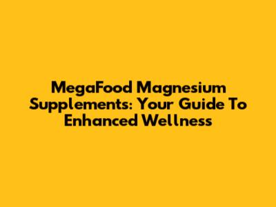 MegaFood Magnesium Supplements: Your Guide To Enhanced Wellness