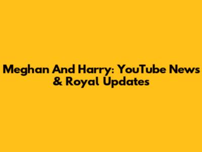 Meghan And Harry: YouTube News & Royal Updates