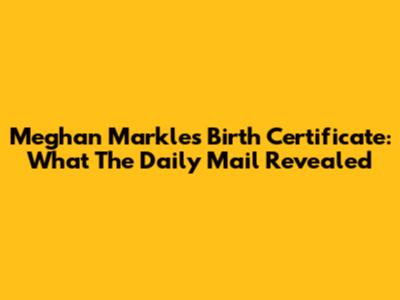 Meghan Markle's Birth Certificate: What The Daily Mail Revealed