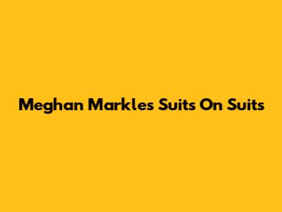 Meghan Markle's Suits On Suits