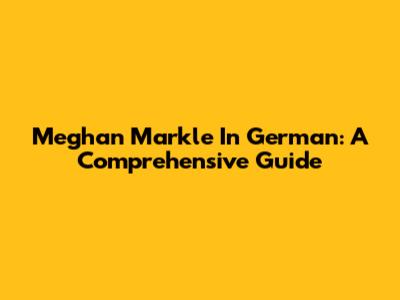 Meghan Markle In German: A Comprehensive Guide